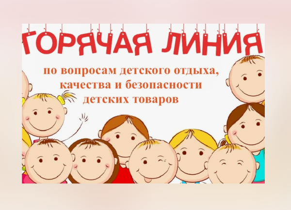 О ПРОВЕДЕНИИ ГОРЯЧЕЙ ЛИНИИ "ПО ВОПРОСАМ ДЕТСКОГО ОТДЫХА, КАЧЕСТВА И БЕЗОПАСНОСТИ ДЕТСКИХ ТОВАРОВ"